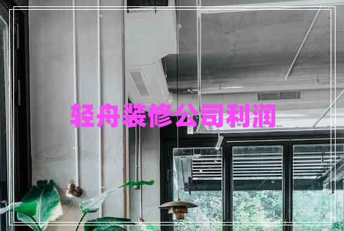 輕舟裝修公司利潤(rùn)