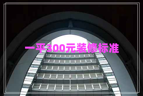 一平300元裝修標(biāo)準