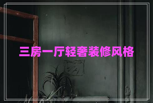 三房一廳輕奢裝修風(fēng)格 三房一廳輕奢裝修風(fēng)格