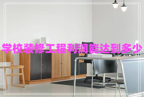 學(xué)校裝修工程利潤能達(dá)到多少