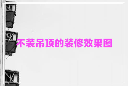 不裝吊頂?shù)难b修效果圖 不裝吊頂?shù)难b修效果圖