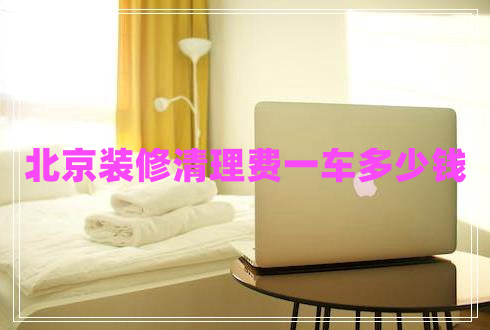 北京裝修清理費(fèi)一車(chē)多少錢(qián)