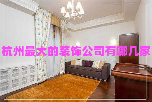 杭州最大的裝飾公司有哪幾家 杭州最大的裝飾公司有哪幾家