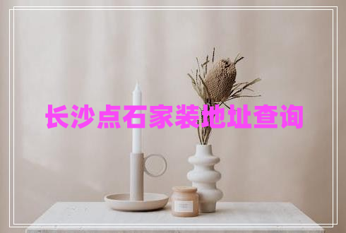 長沙點石家裝地址查詢