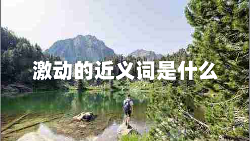 激動(dòng)的近義詞是什么