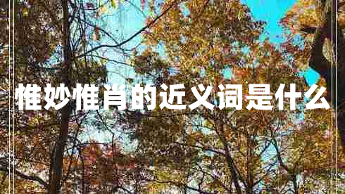 惟妙惟肖的近義詞是什么