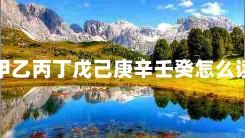 甲乙丙丁戊己庚辛壬癸怎么讀