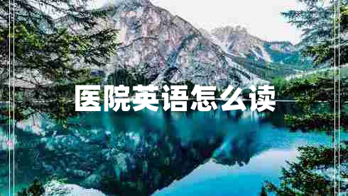 醫(yī)院英語怎么讀