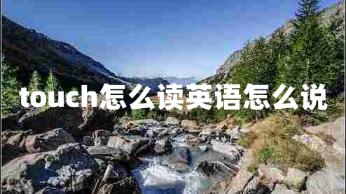 touch怎么讀英語(yǔ)怎么說