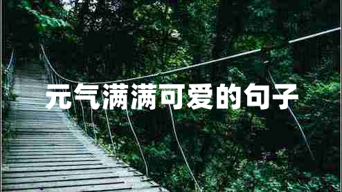 元?dú)鉂M滿可愛(ài)的句子