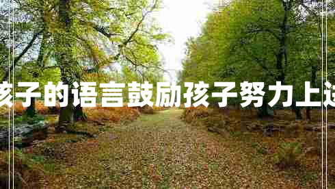 鼓勵孩子的語言鼓勵孩子努力上進(jìn)的話