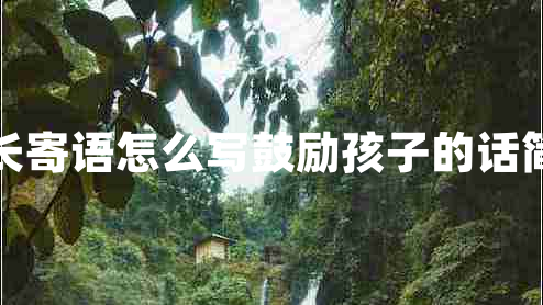 家長(zhǎng)寄語(yǔ)怎么寫(xiě)鼓勵(lì)孩子的話簡(jiǎn)短