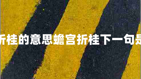 蟾宮折桂的意思蟾宮折桂下一句是什么